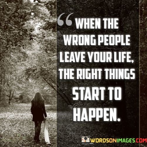 When The Wrong People Leave Your Life The Right Things Start To Happen Quotes