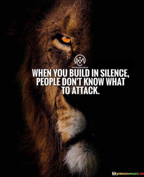 When You Build In Silence People Don't Know What To Attack Quotes