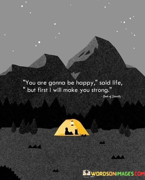 You-Are-Gonna-Be-Happy-Said-Life-But-First-I-Will-Make-You-Strong-Quotes.jpeg