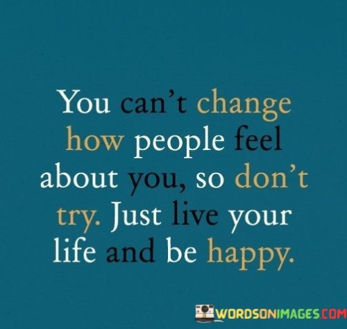 You-Cant-Change-How-People-Feel-About-You-So-Dont-Try-Just-Quotes.jpeg