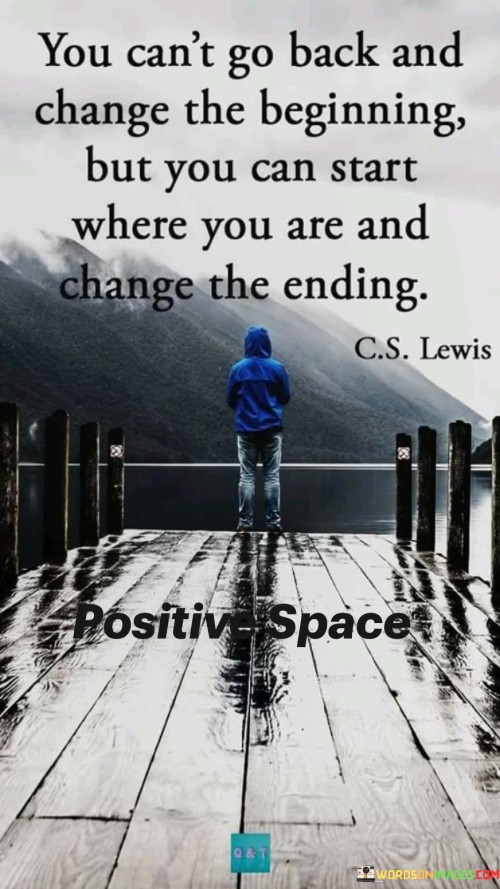 You-Cant-Go-Back-And-Change-The-Beginning-But-You-Can-Start-Where-You-Are-Quotes.jpeg