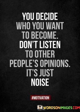 You-Decide-Who-You-Want-To-Become-Dont-Listen-To-Other-Peoples-Opinions-Its-Just-Noise-Quotes.jpeg