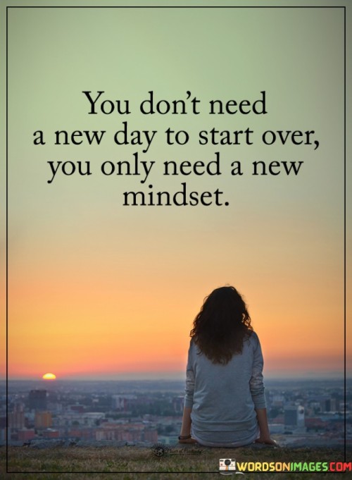 You Don't Need A New Day To Start Over You Only Need A New Mindset Quotes