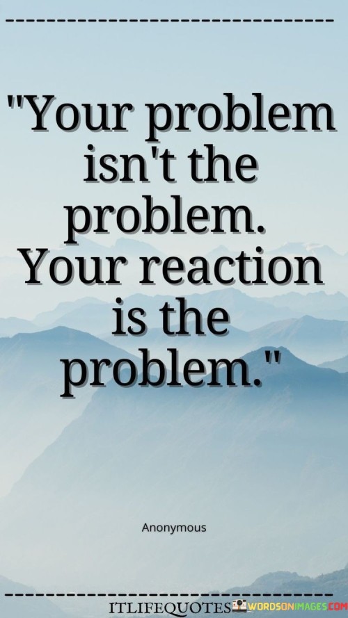 Your-Problem-Isnt-The-Problem-Your-Reaction-Is-The-Problem-Quotes.jpeg