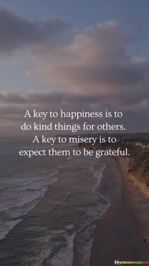 A Key To Happiness Is To Do Kind Things For Others A Key To Misery Is To Expect Quotes