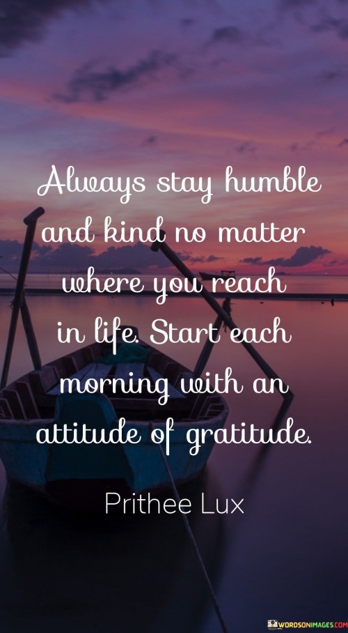 Always Stay Humble And Kind No Matter Where You Reach In Life Start Quotes