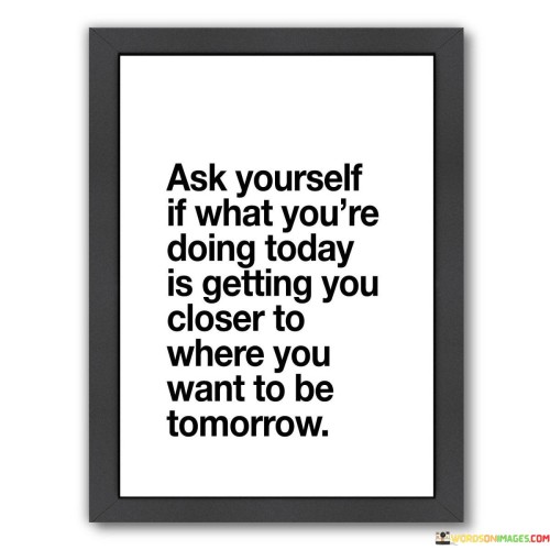 Ask Yourself If What You're Doing Today Quotes