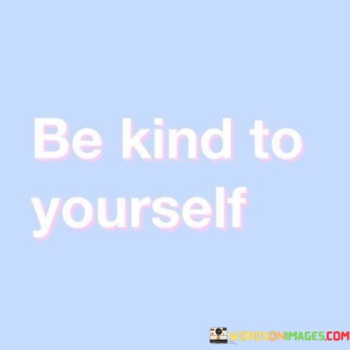 Be Kind To Yourself Quotes