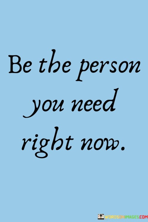 Be The Person You Need Right Now Quotes