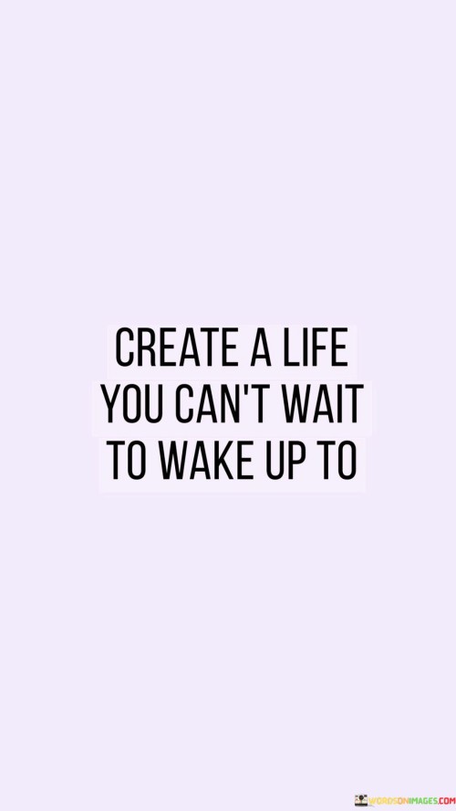 Create-A-Life-You-Cant-Wait-To-Wake-Up-To-Quotes.jpeg