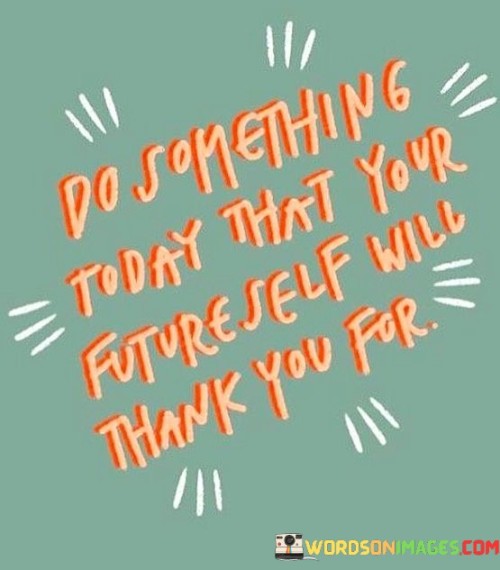 Do Something Today That Your Future Self Quotes