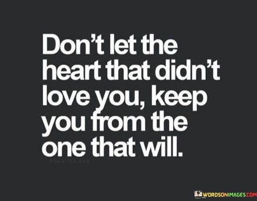 Dont-Let-The-Heart-That-Didnt-Love-You-Keep-You-From-The-One-That-Will-Quotes.jpeg