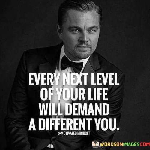 Every Next Level Of Your Life Will Demand A Different You Quotes