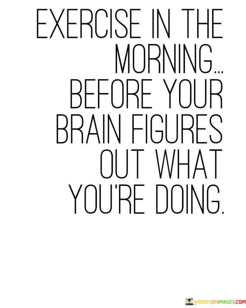 Exercise In The Morning Before Your Brain Figures Quotes