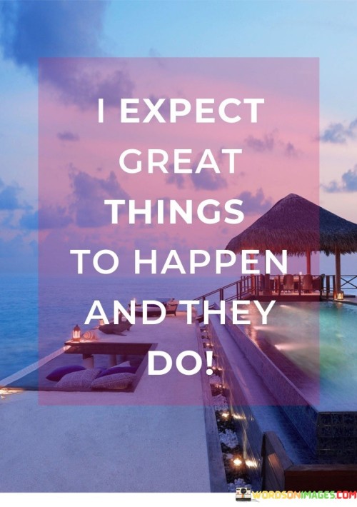 Expect Great Things To Happen And They Do Quotes