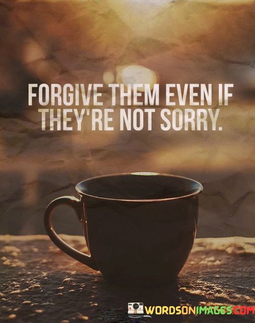 Forgive-Them-Even-If-Theyre-Not-Sorry-Quotes.jpeg