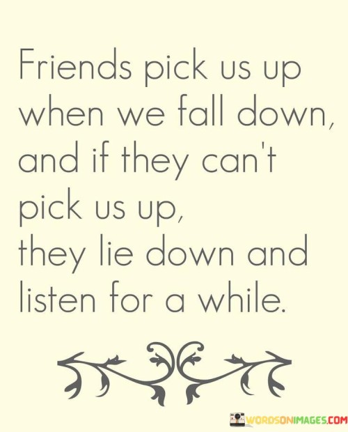 Friends-Pick-Us-Up-When-We-Fall-Down-And-If-They-Cant-Pick-Us-Up-They-Lie-Down-Quotes.jpeg