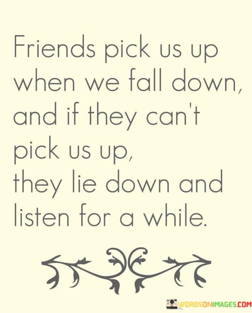 Friends Pick Us Up When We Fall Down And If They Can't Pick Us Up They Lie Down Quotes