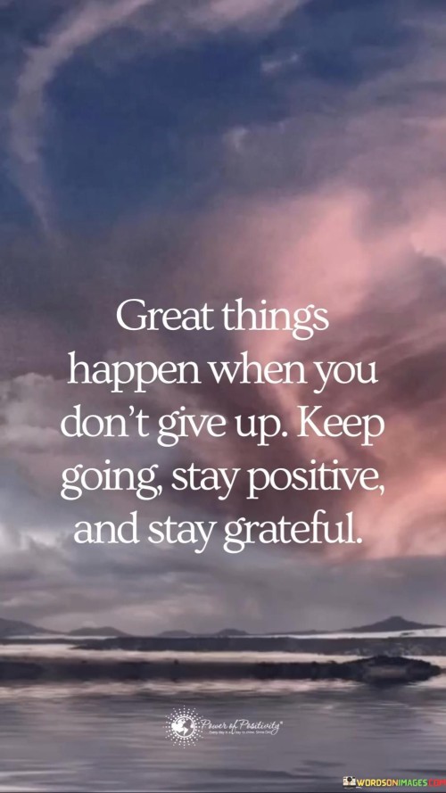 Great-Things-Happen-When-You-Dont-Give-Up-Keep-Going-Stay-Positive-Quotes.jpeg