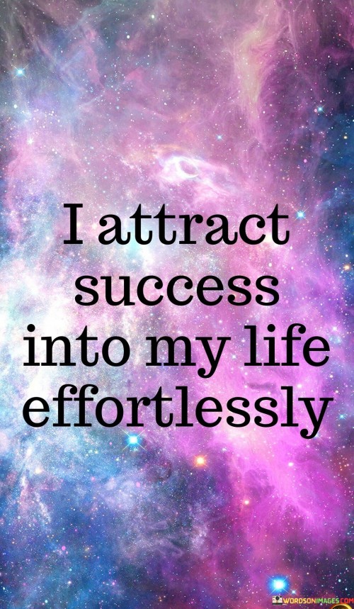 In this quote, the speaker conveys a belief in their ability to effortlessly attract success into their life. It suggests a strong sense of self-assuredness and a positive mindset. The word "effortlessly" implies that the speaker sees success as something that naturally comes their way.

This quote may reflect the speaker's confidence in the law of attraction or similar principles that emphasize the power of positive thinking and belief in achieving one's goals. They may believe that by maintaining a positive mindset and focusing on their goals, they can draw success towards them without encountering significant resistance or difficulty.

However, it's important to note that while a positive attitude and belief in oneself are essential, success often requires effort, determination, and hard work. The quote, though optimistic, should not be interpreted as a suggestion that success comes without any action on the individual's part. Instead, it highlights the idea that a positive mindset can be a driving force behind one's journey to success, making the pursuit of goals feel more natural and enjoyable.