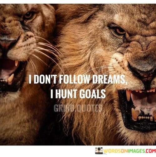 I Don't Follow Dreams I Hunt Goals Quotes