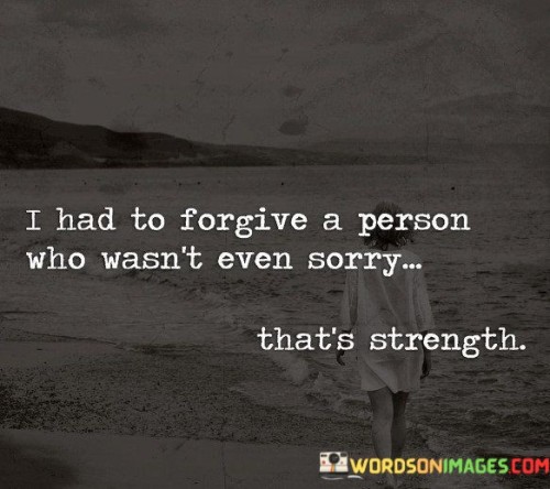 I Had To Forgive A Person Who Wasn't Even Sorry That's Strength Quotes