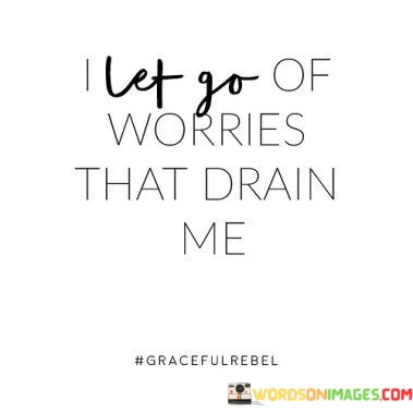 I-Let-Go-Of-Worries-That-Drain-Me-Quotes.jpeg