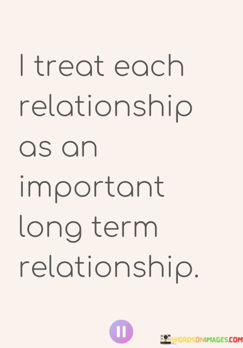 I Treat Each Realtionship As An Important Long Quotes