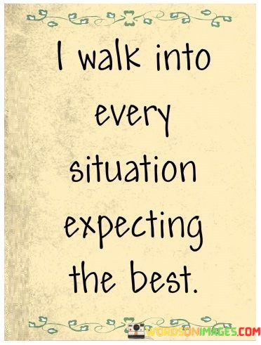 I-Walk-Into-Every-Situation-Expecting-The-Best-Quotes.jpeg