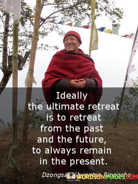 Ideally-The-Ultimate-Retreat-Is-To-Retreat-From-The-Past-And-The-Future-To-Always-Quotes.jpeg