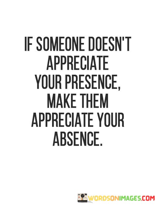 If-Someone-Doesnt-Appreciate-Your-Presence-Make-Them-Appreciate-Your-Absence-Quotes.jpeg