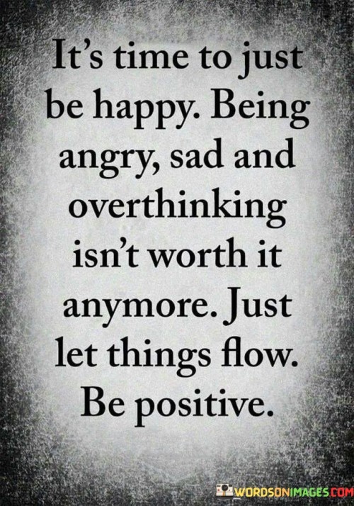 Its-Time-To-Just-Be-Happy-Being-Angry-Sad-And-Overthinking-Isnt-Worth-It-Anymore-Just-Le-Things-Quotes.jpeg