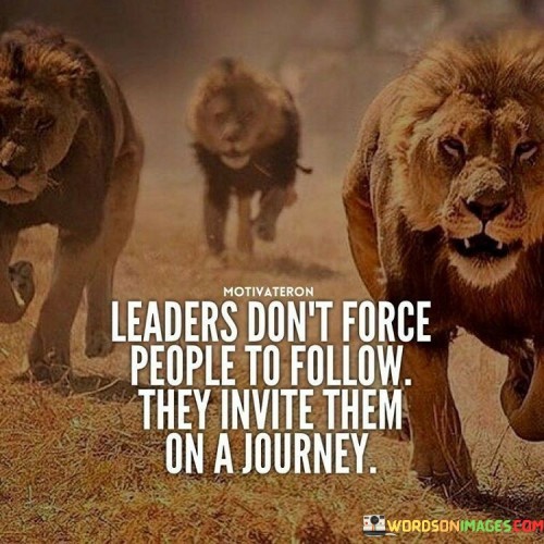 Leaders Don't Force People To Follow They Invite Them On A Journey Quotes