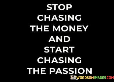 Stop-Chasing-The-Money-And-Start-Chasing-Quotes.jpeg