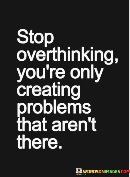 Stop-Overthinking-Youre-Only-Creating-Problems-Quotes.jpeg