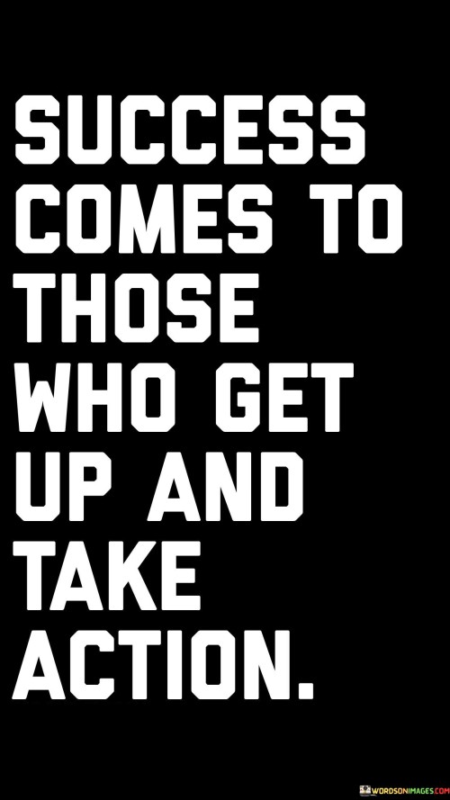 "Success Comes" suggests that achievement is attainable for those who are willing to put in the effort and take the necessary steps.  Get Up" signifies the importance of taking action, not remaining passive or stagnant. Success often requires individuals to rise above obstacles and take initiative.

"Take Action" underscores the idea that success is a result of deliberate and purposeful efforts, rather than relying solely on luck or circumstance.

In summary, this statement encourages individuals to recognize that success is the outcome of taking proactive and intentional actions toward their goals. It emphasizes the significance of initiative and effort in achieving desired outcomes.