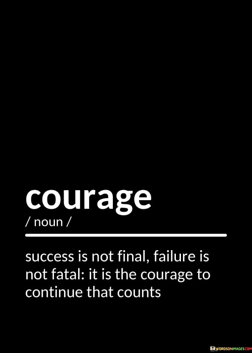 "Success Is Not Final" suggests that achieving success in one area of life does not mean the end of one's journey or personal growth. Success is a continual process, and there are always new challenges and goals to pursue.

"Failure Is Not Fatal" emphasizes that making mistakes or facing setbacks is a natural part of life's journey. Failure should not be seen as a definitive end but as an opportunity for learning and growth.

"It Is the Courage to Continue That Counts" underscores the importance of persistence and resilience in the face of adversity. True courage is displayed when individuals are willing to keep moving forward, regardless of the obstacles or setbacks they encounter.