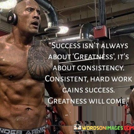 Success-Isnt-Always-About-Creatness-Its-About-Consistency-Quotes.jpeg