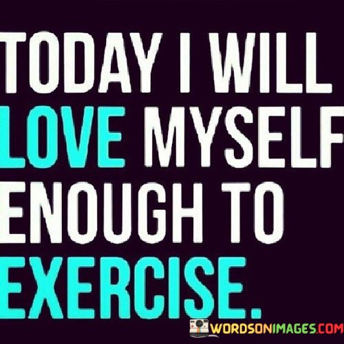 Today-I-Will-Love-Myself-Enough-To-Exercise-Quotes.jpeg