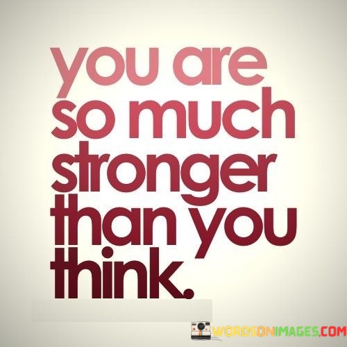 You-Are-So-Much-Stronger-Than-You-Think-Quotes.jpeg