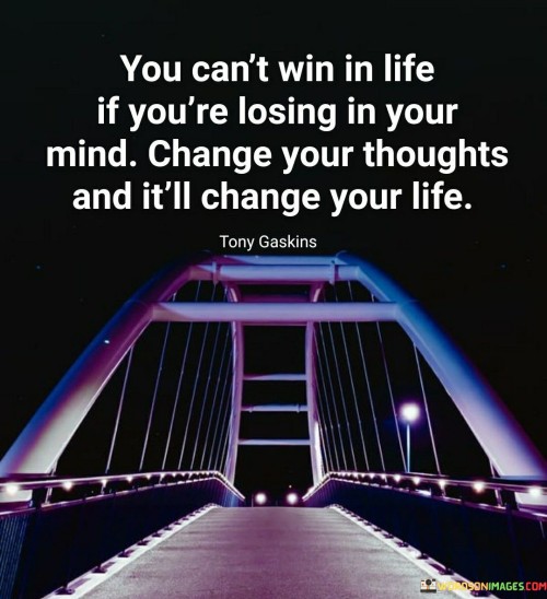 You Can't Win In Life If You're Losing In Your Mind Change Your Quotes