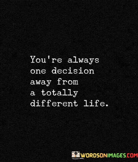 Youre-Always-One-Decision-Away-From-A-Totally-Quotes.jpeg