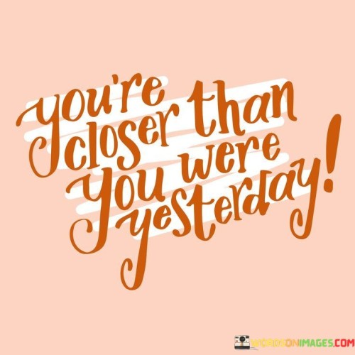 You're Closer Than You Where Yesterday Quotes