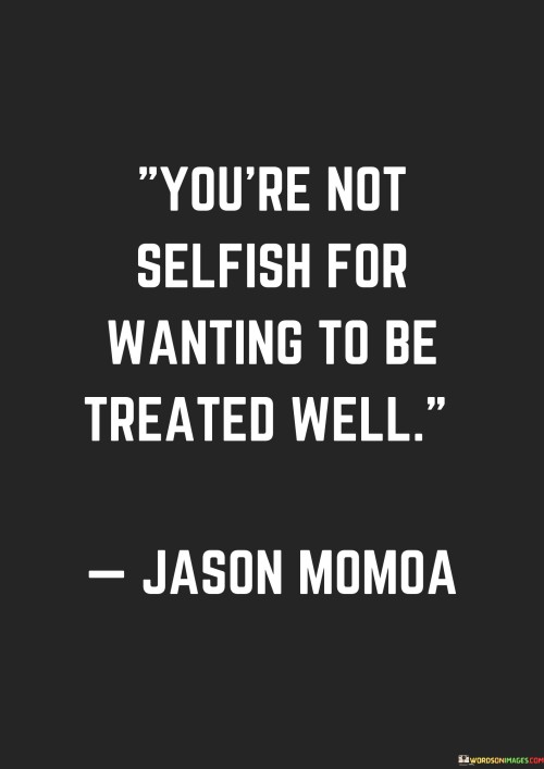 Youre-Not-Selfish-For-Wanting-To-Be-Treated-Well-Quotes.jpeg