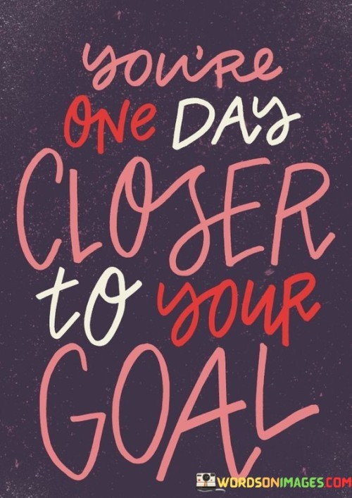 Youre-One-Day-Closer-To-Your-Goal-Quotes