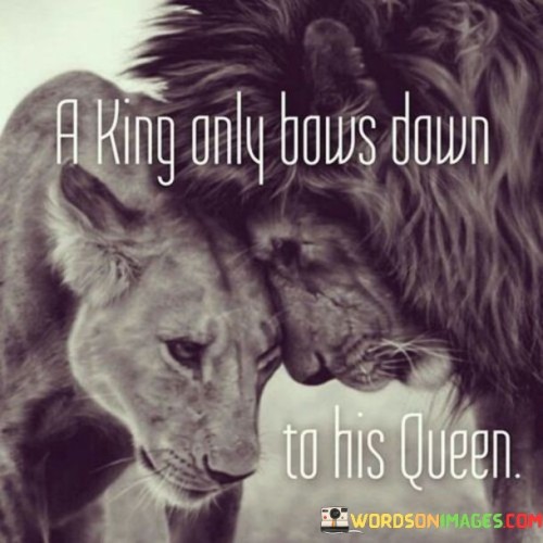 A King Only Bows Down To His Queen Quotes