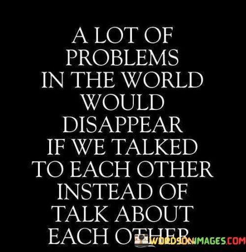 A-Lot-Of-Problems-In-The-World-Would-Disappear-If-We-Talked-To-Each-Other-Quotes.jpeg