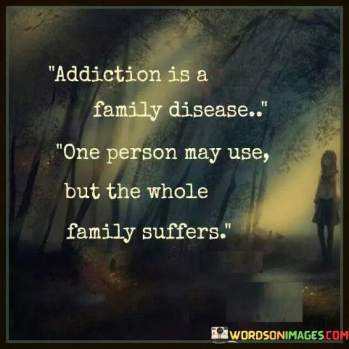 Addiction Is A Family Disease One Person May Use But The Whole Family Suffers Quotes