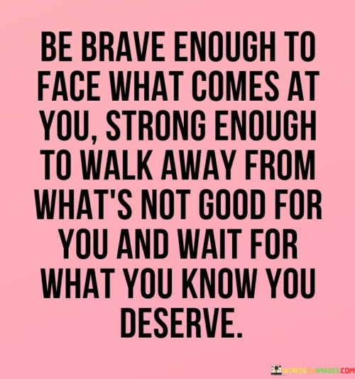 Be-Brave-Enough-To-Face-What-Comes-At-You-Strong-Quotes.jpeg