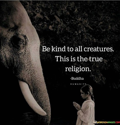 Be Kind To All Creatures This Is The True Quotes